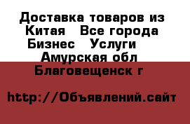 Доставка товаров из Китая - Все города Бизнес » Услуги   . Амурская обл.,Благовещенск г.